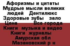 Афоризмы и цитаты. Мудрые мысли великих людей  «Дентилюкс». Здоровые зубы — зало › Цена ­ 293 - Все города Книги, музыка и видео » Книги, журналы   . Амурская обл.,Мазановский р-н